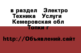  в раздел : Электро-Техника » Услуги . Кемеровская обл.,Топки г.